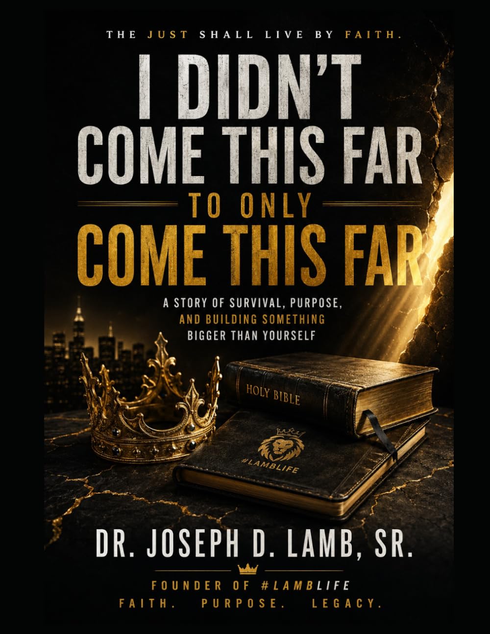 I Didn’t Come This Far to Only Come This Far: The Just Shall Live by Faith: A Story of Survival, Purpose, and Building Something Bigger Than Yourself