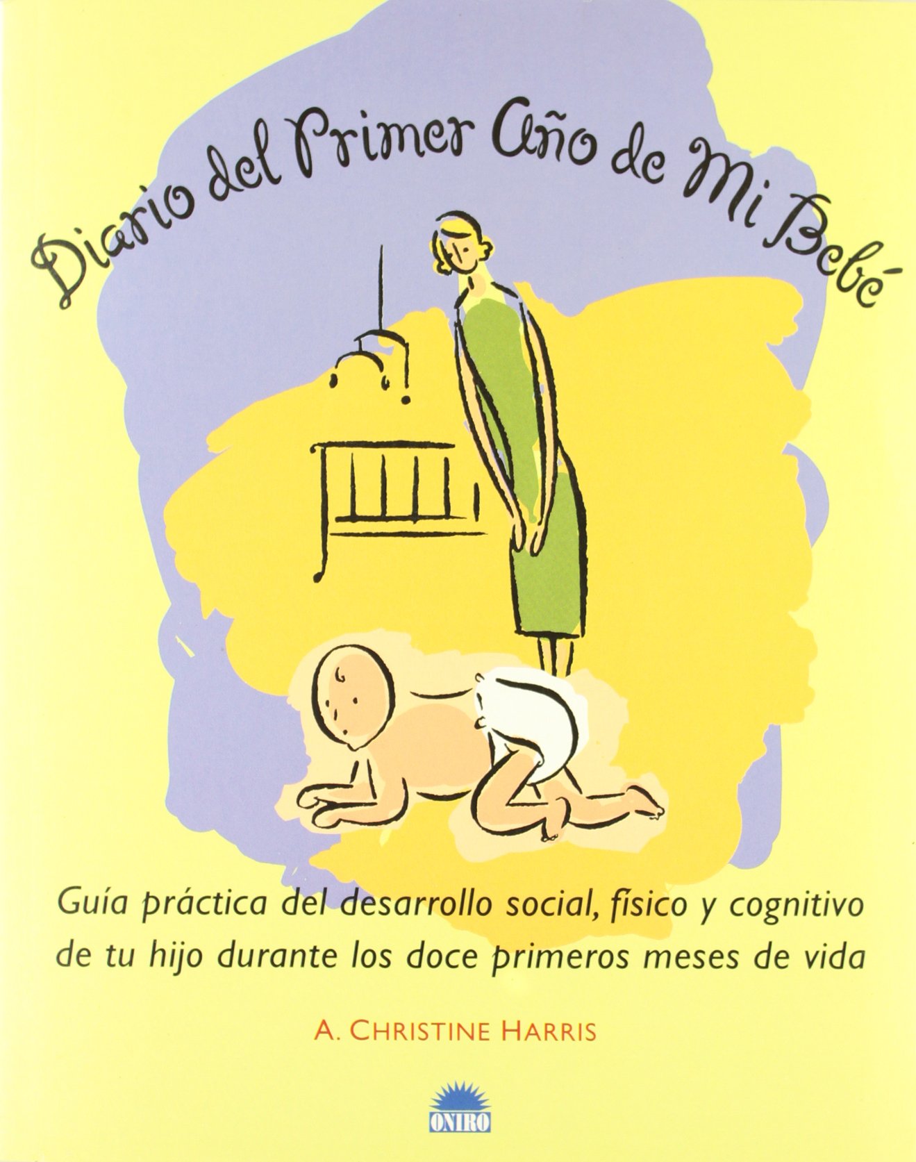 Diario del primer año de mi bebé: Guía práctica del desarrollo social, físico y cognitivo de tu hijo (Spanish Edition)