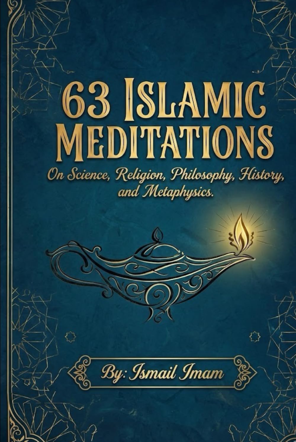 63 Islamic Meditations: On Science, Religion, Philosophy, History, and Metaphysics.