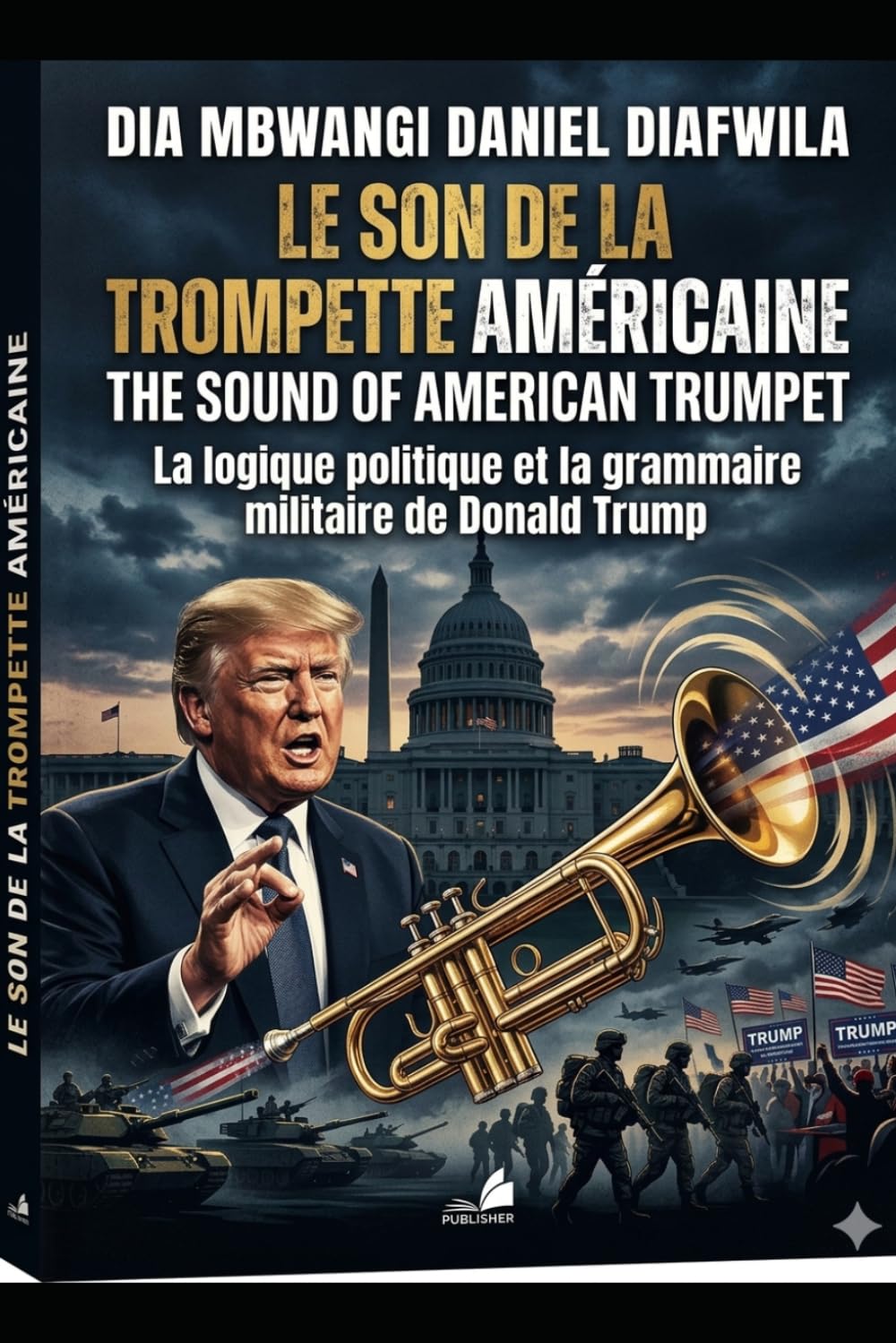 LE SON DE LA TROMPETTE AMÉRICAINE: La logique politique et la grammaire militaire de Donald J.Trump (COLLECTION ALPHA ET OMÉGA A et Ω)