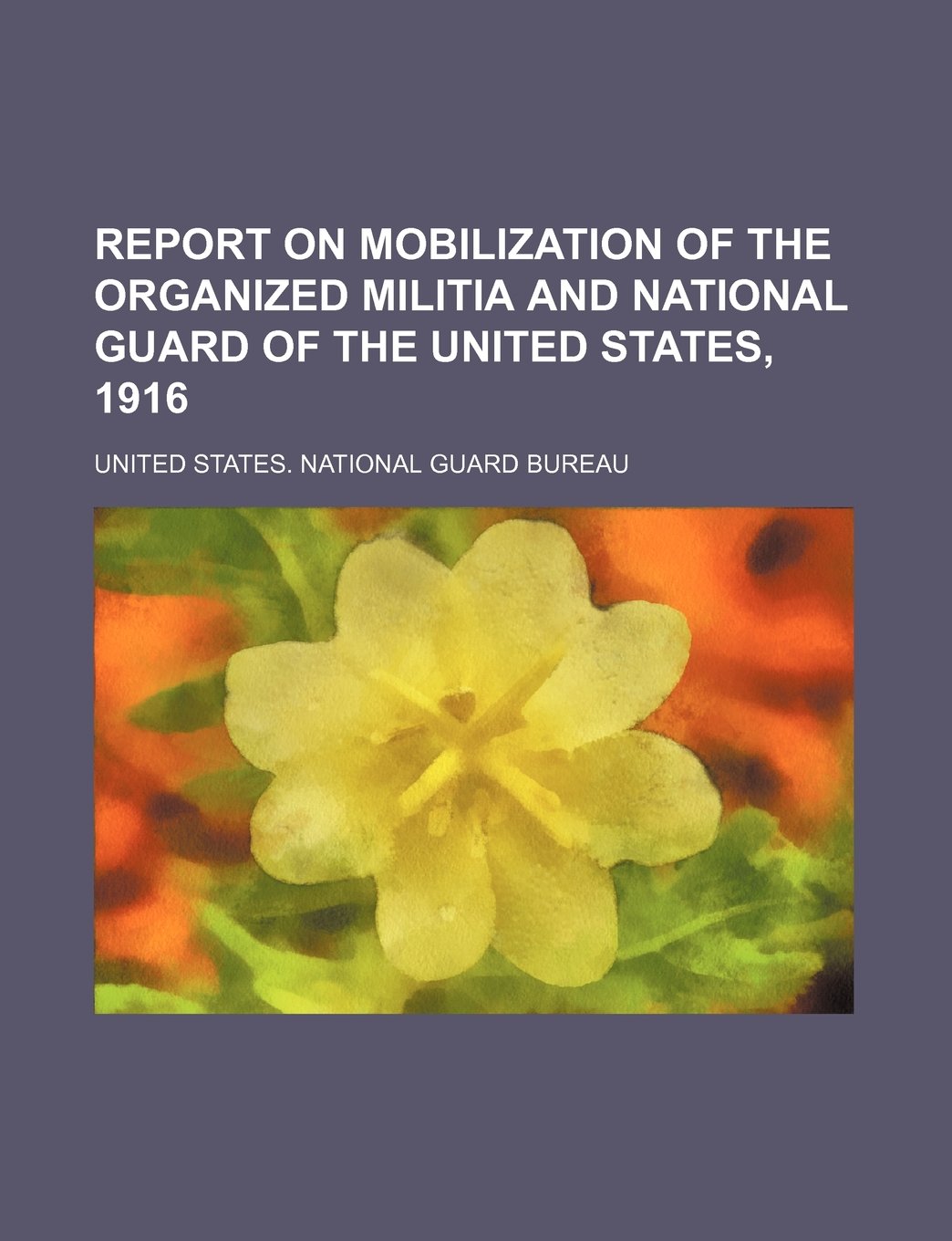 Report on Mobilization of the Organized Militia and National Guard of the United States, 1916