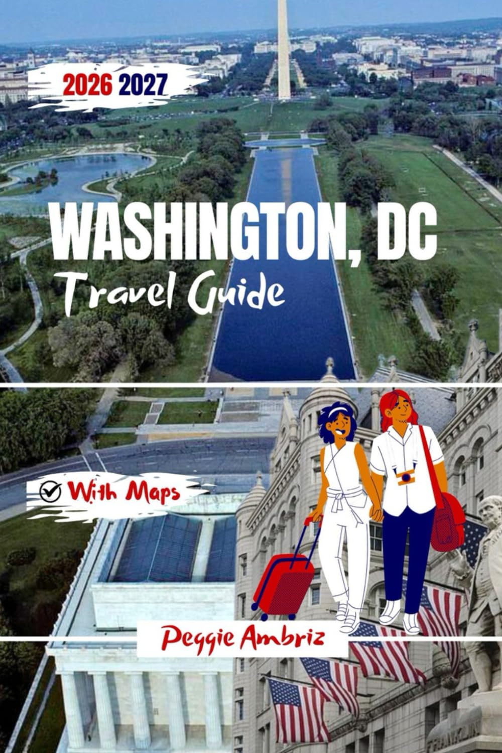 Washington, DC Travel Guide 2026 2027: Clear Plan for Visitors with Detailed Maps, Smithsonian Museums, day tips, Itineraries & Family Friendly Tips ... and Memorials (Modern Practical Travels)