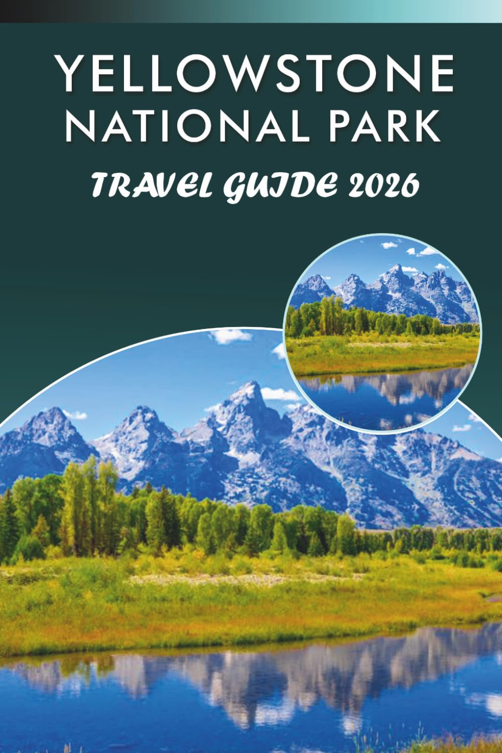 YELLOWSTONE NATIONAL PARK TRAVEL GUIDE 2027: Exploring Geysers, Wildlife, Scenic Trails, Local Cuisine, Hidden Gem, Outdoor Adventures and Practical Tips for Every Travelers.