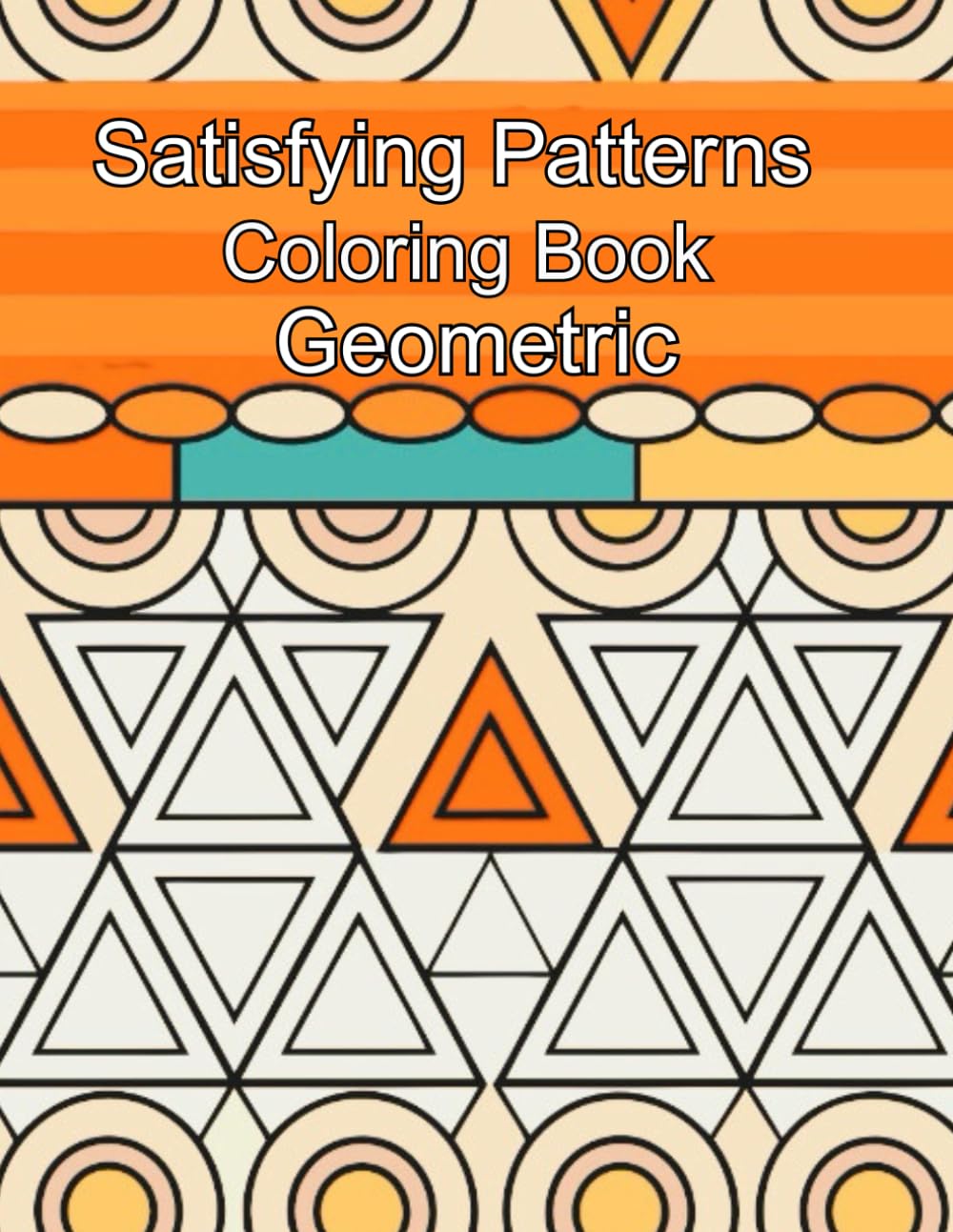 Satisfying Patterns Coloring Book Geometric: Bold and Simple Geometric Shapes Coloring Book for Stress Relief, Focus, and Mindfulness – A Relaxing Activity for Adults and Teens
