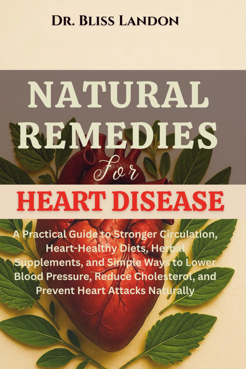 Natural Remedies for Heart Disease: A Practical Guide to Stronger Circulation, Heart-Healthy Diets, Herbal Supplements, and Simple Ways to Lower Blood ... Heart Attacks Naturally (Dr. Bliss Remedies)