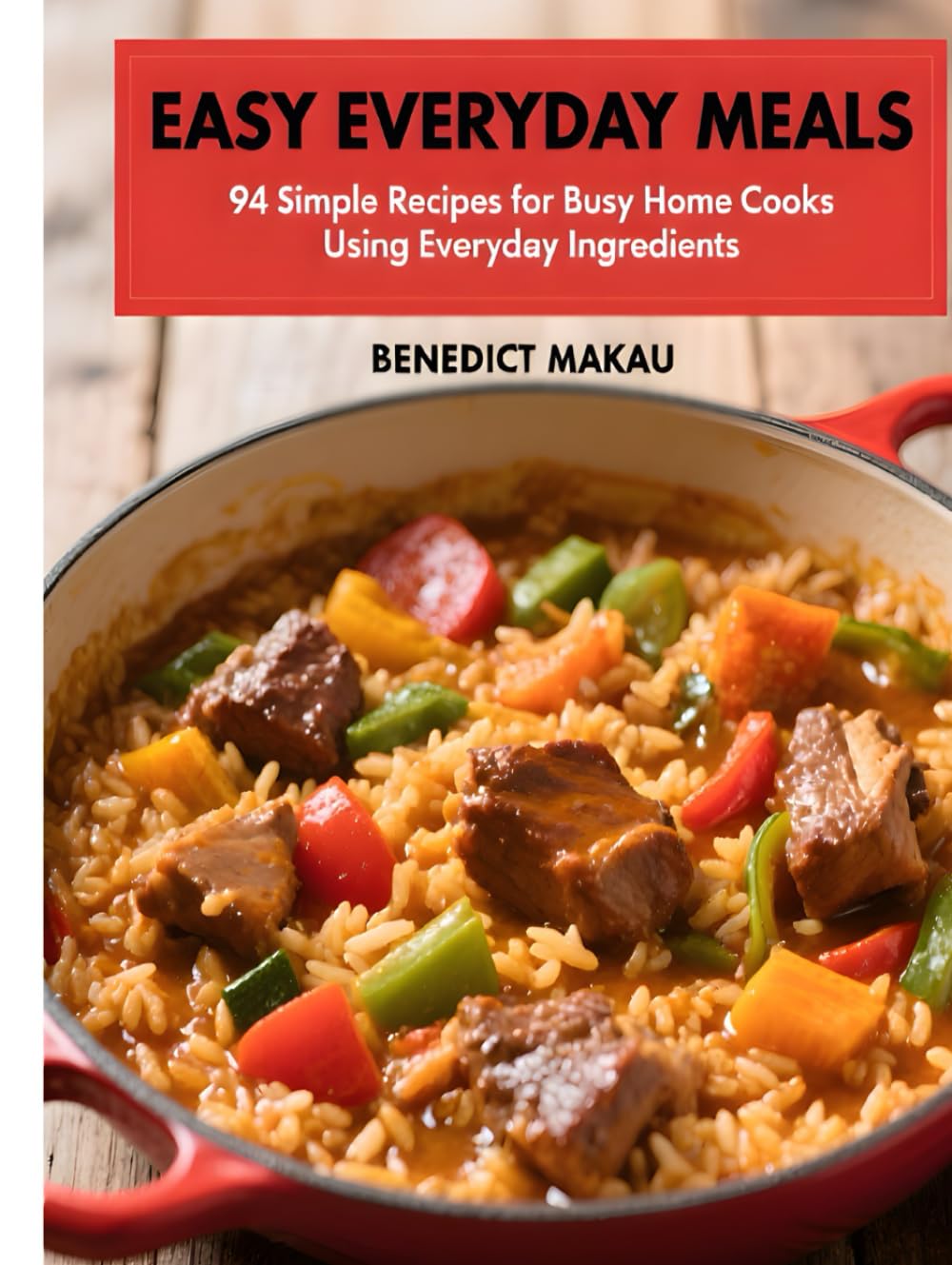 Easy Everyday Meals: 94 Simple Recipes for Busy Home Cooks Using Everyday Ingredients