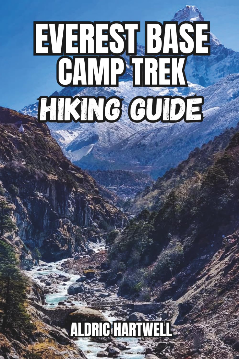 EVEREST BASE CAMP TREK HIKING GUIDE: Trekking Routes, Acclimatization Tips, Tea Houses, Packing Lists, Permits and Himalayan Adventure ... GUIDE TO SCENIC TRAILS AND HIDDEN PATHS)