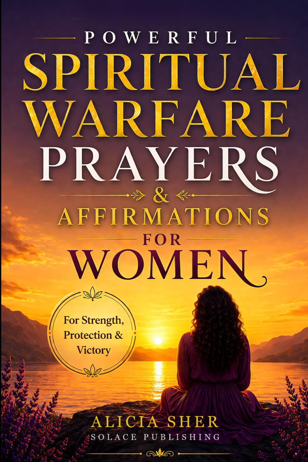 Powerful Spiritual Warfare Prayers & Affirmations for Women: For Protection, Strength, Peace, Victory, and Overcoming Fear & Anxiety: 1 (Powerful Prayers and Affirmations For Women)