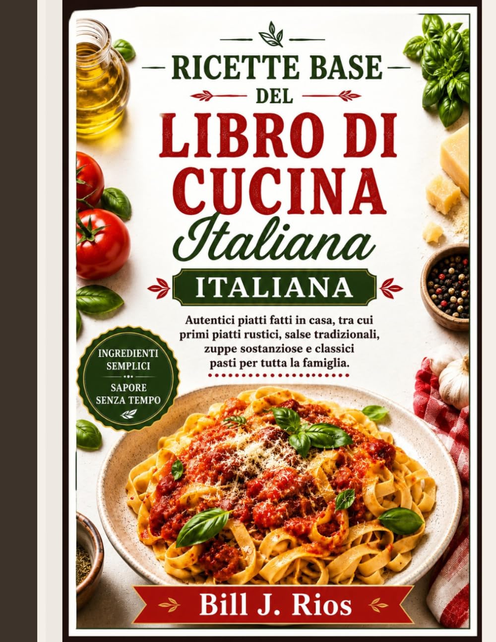 Recetas básicas de un libro de cocina italiana: Auténticos platos caseros favoritos que incluyen pasta rústica, salsas tradicionales, sopas sustanciosas y comidas familiares clásicas.