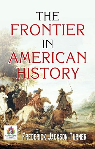 The Frontier In American History by Frederick Jackson Turner Examining the Impact of the American Frontier (Bestseller Collection)