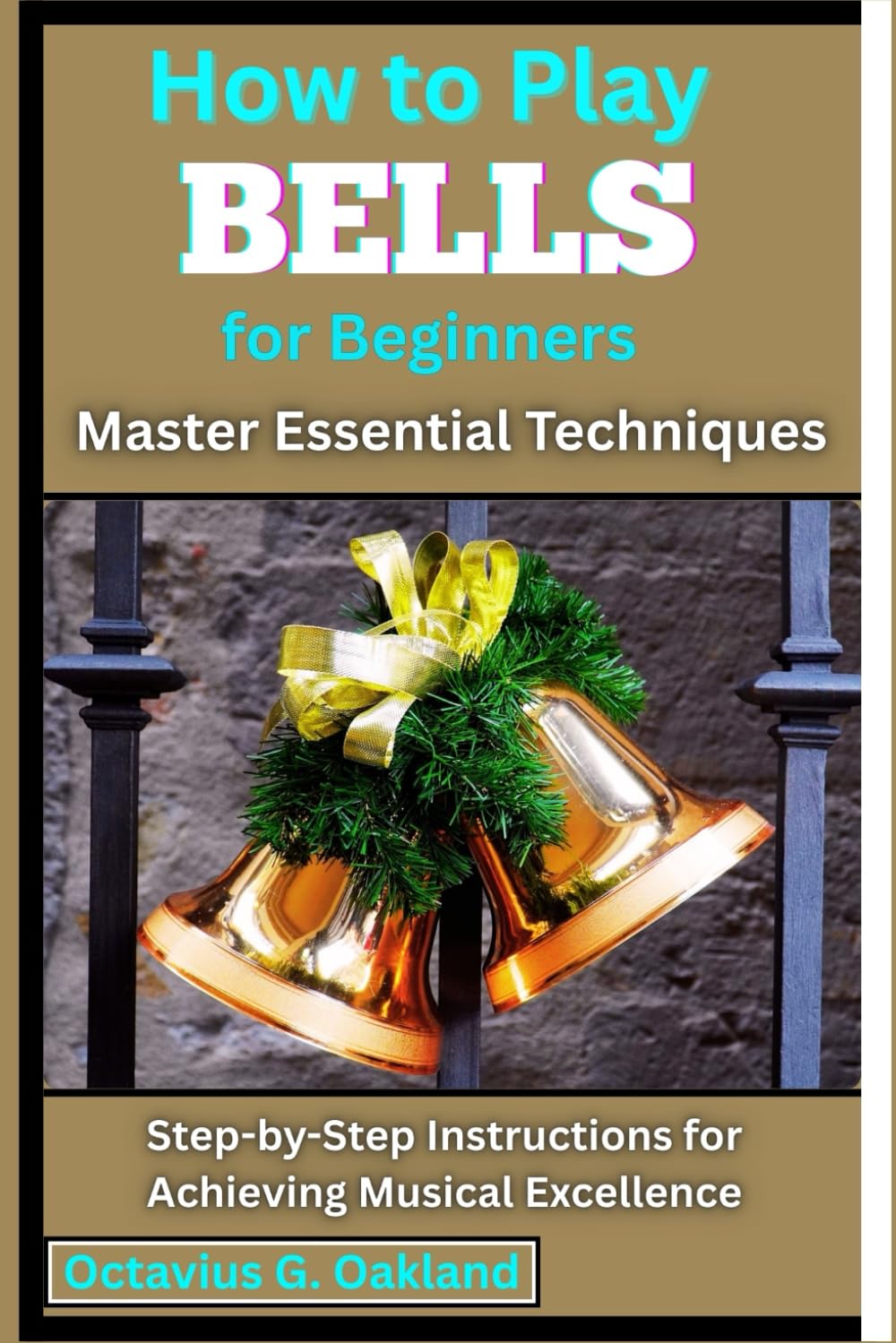 How to Play Bells for Beginners: Master Essential Techniques: Step-by-Step Instructions for Achieving Musical Excellence
