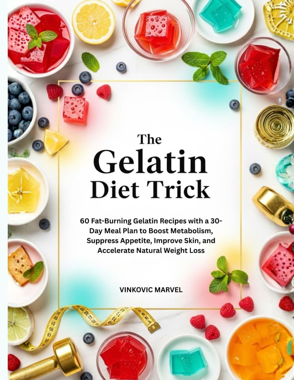 The Gelatin Diet Trick: 60 Fat-Burning Gelatin Recipes with a 30-Day Meal Plan to Boost Metabolism, Suppress Appetite, Improve Skin, and Accelerate Natural Weight Loss