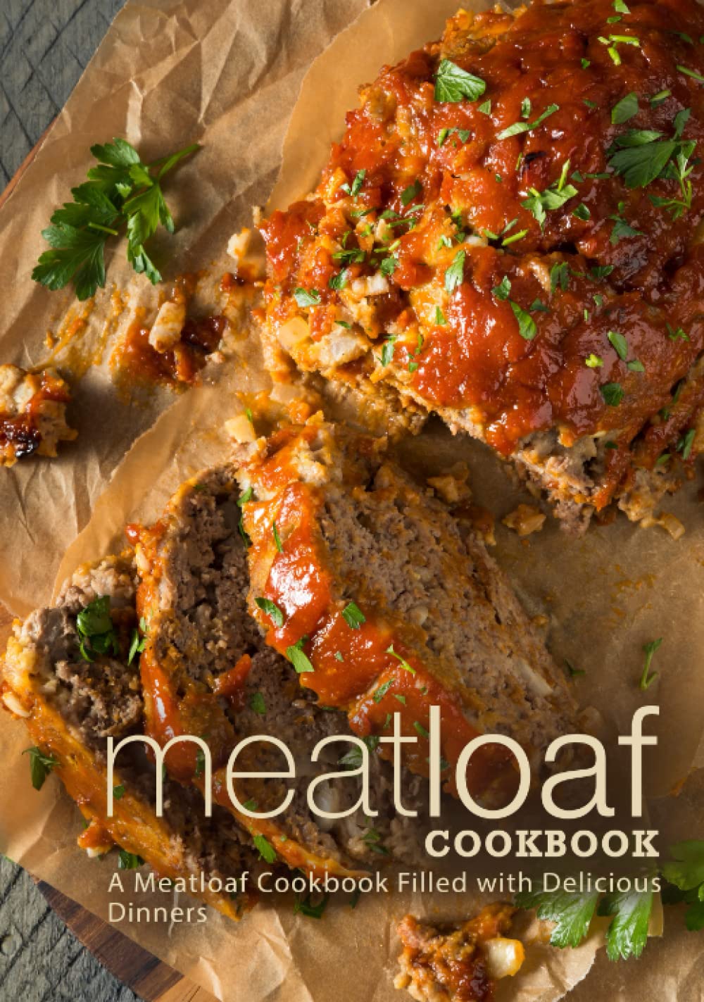 Meatloaf Cookbook: A Meatloaf Cookbook Filled with Delicious Dinners (2nd Edition)