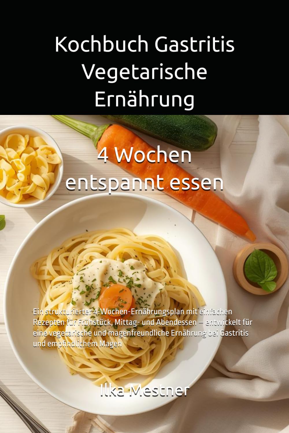 Kochbuch Gastritis – Vegetarische Ernährung: Ein strukturierter 4-Wochen-Ernährungsplan mit einfachen Rezepten für Frühstück, Mittag- und Abendessen – ... Magen (Gastritis – sanft essen mit Struktur)