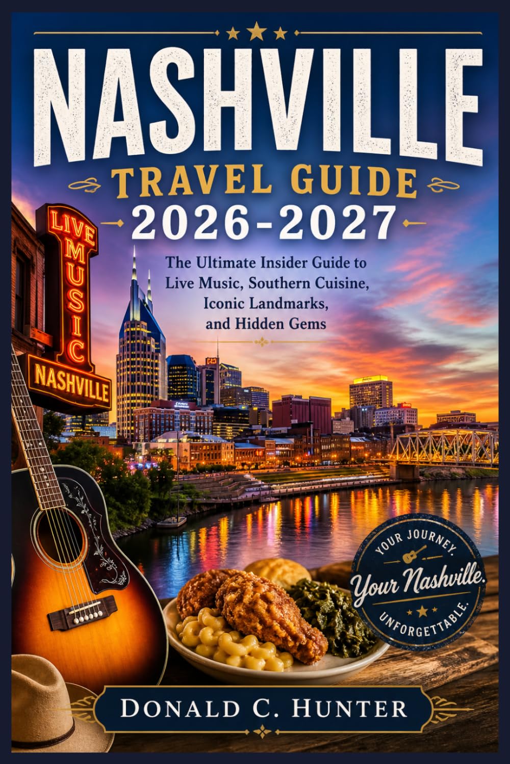 NASHVILLE TRAVEL GUIDE 2026-2027: The Ultimate Insider Guide to Live Music, Southern Cuisine, Iconic Landmarks, and Hidden Gems