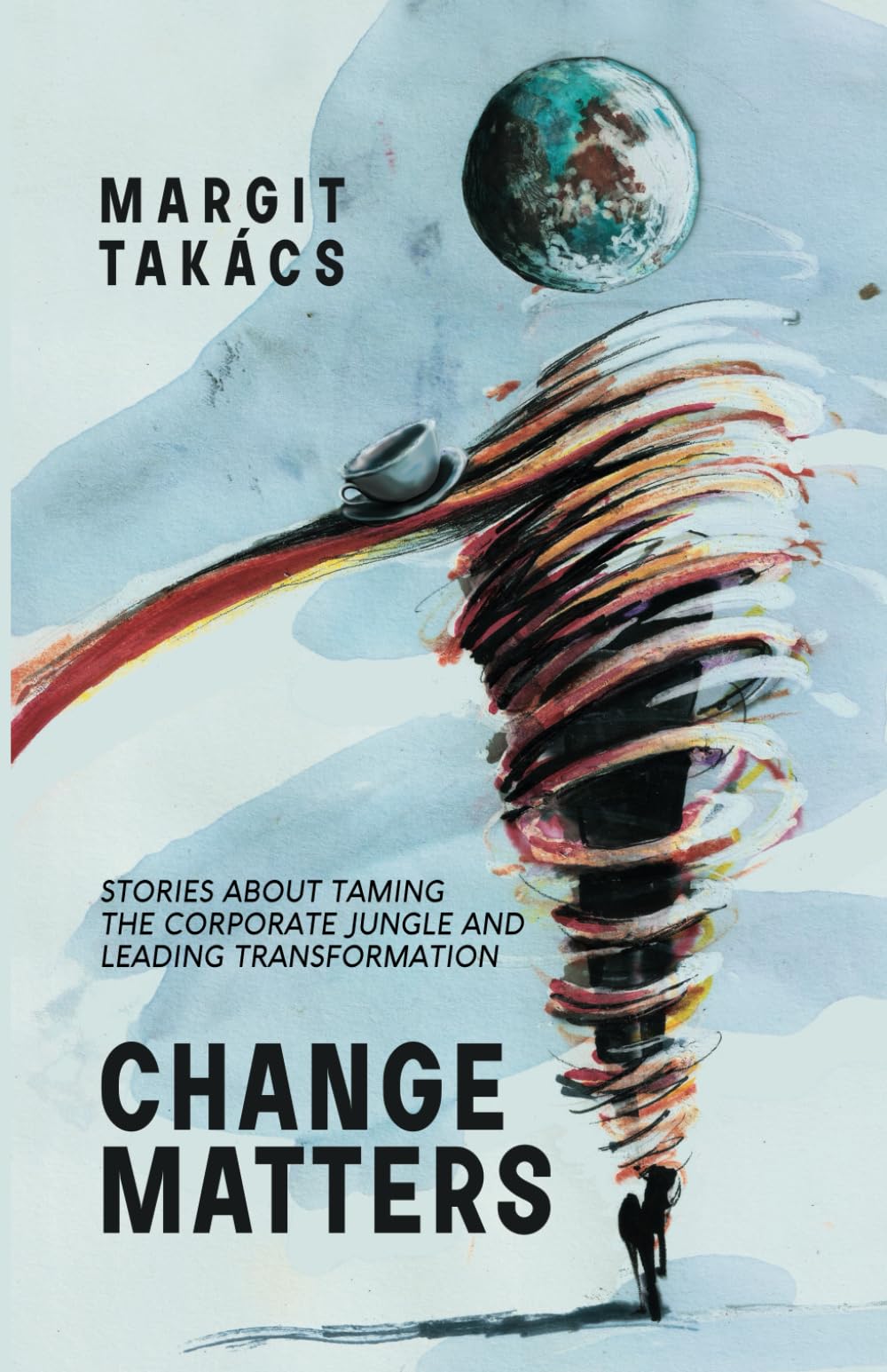 CHANGE MATTERS: Stories about taming the corporate jungle and leading transformation