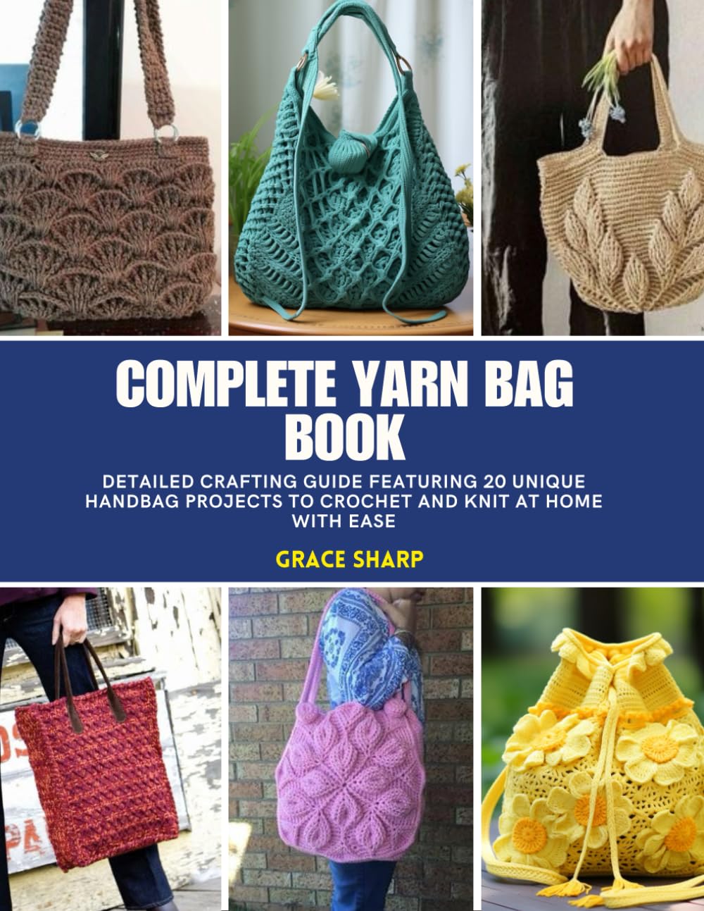 Complete Yarn Bag Book: Detailed Crafting Guide Featuring 20 Unique Handbag Projects to Crochet and Knit at Home with Ease