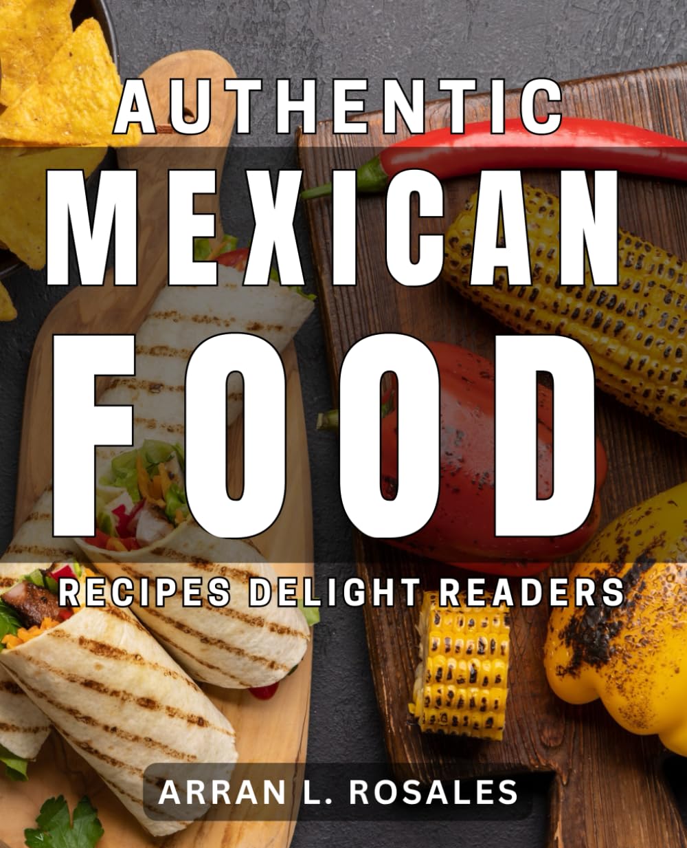 Authentic Mexican Food Recipes Delight Readers: Discover mouthwatering Mexican dishes that will impress your family and friends!