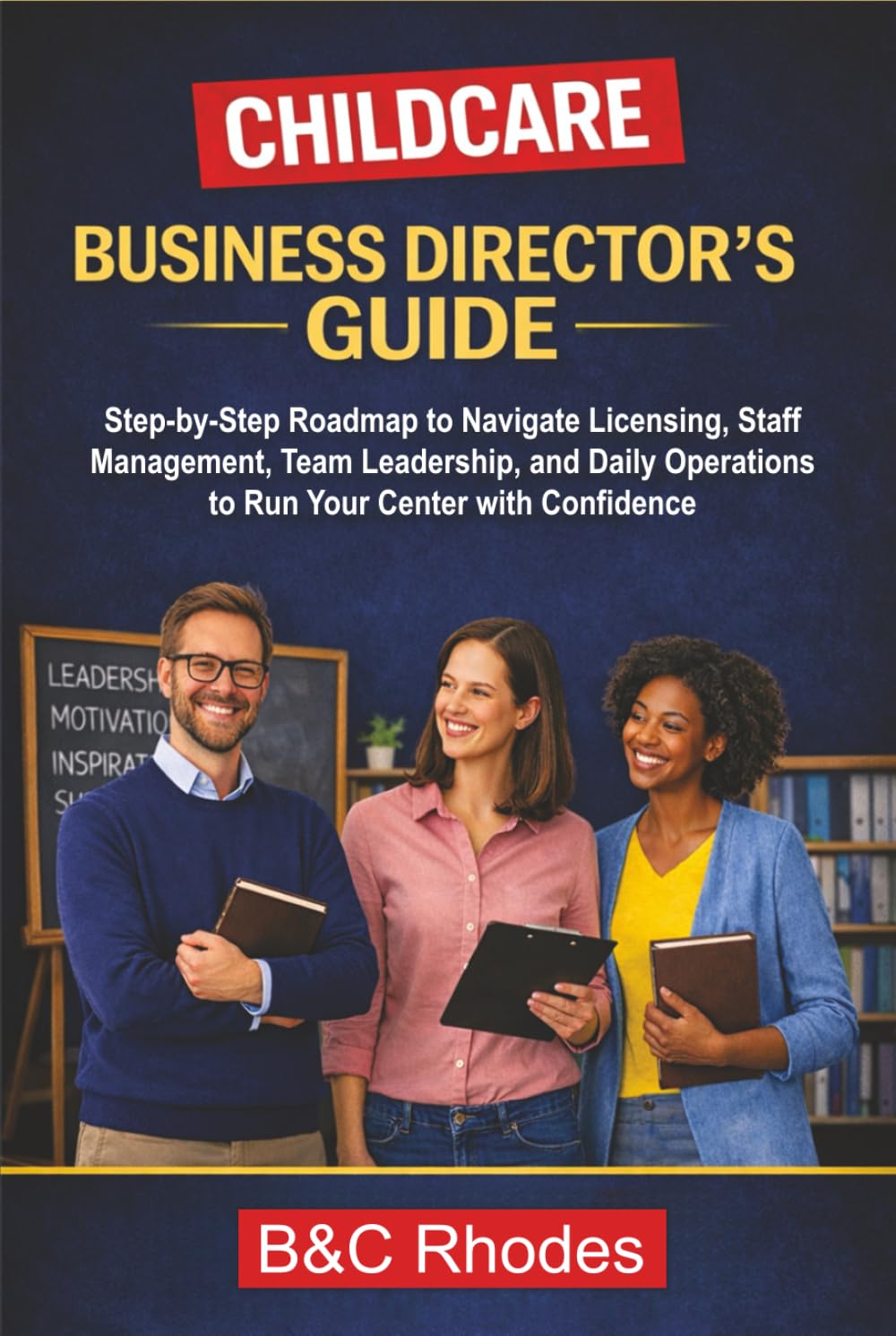 Childcare Business Director's Guide: Step-by-Step Roadmap to Navigate Licensing, Staff Management, Team Leadership, and Daily Operations to Run Your Center with Confidence (Childcare Business Series)