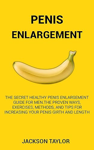 PENIS ENLARGEMENT: The Secret Healthy Penis Enlargement Guide for Men.The Proven Ways, Exercises, Methods, and Tips for Increasing Your Penis Girth and Length