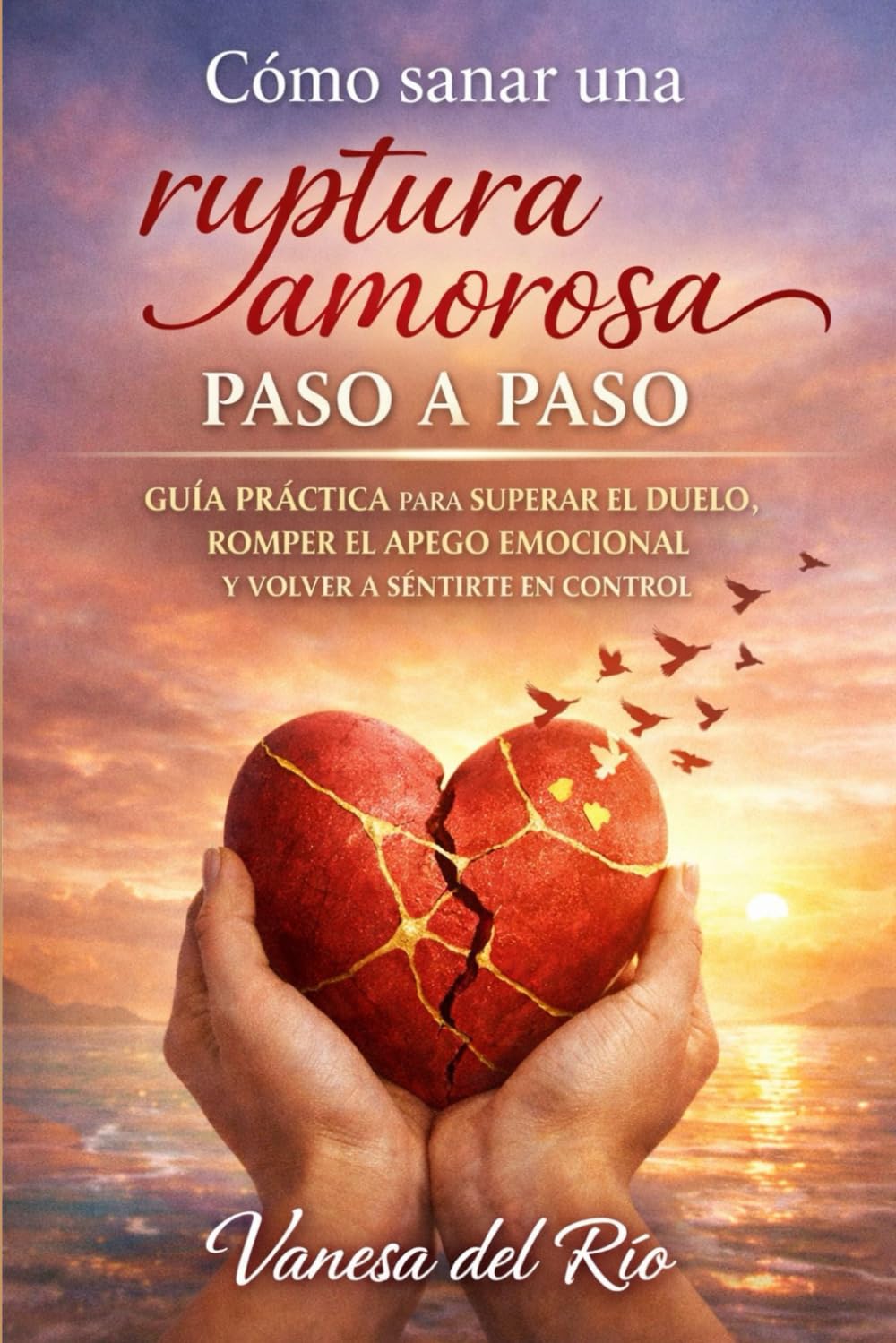 Cómo sanar una ruptura amorosa paso a paso: Guía práctica para superar el duelo, romper el apego emocional y volver a sentirte en control