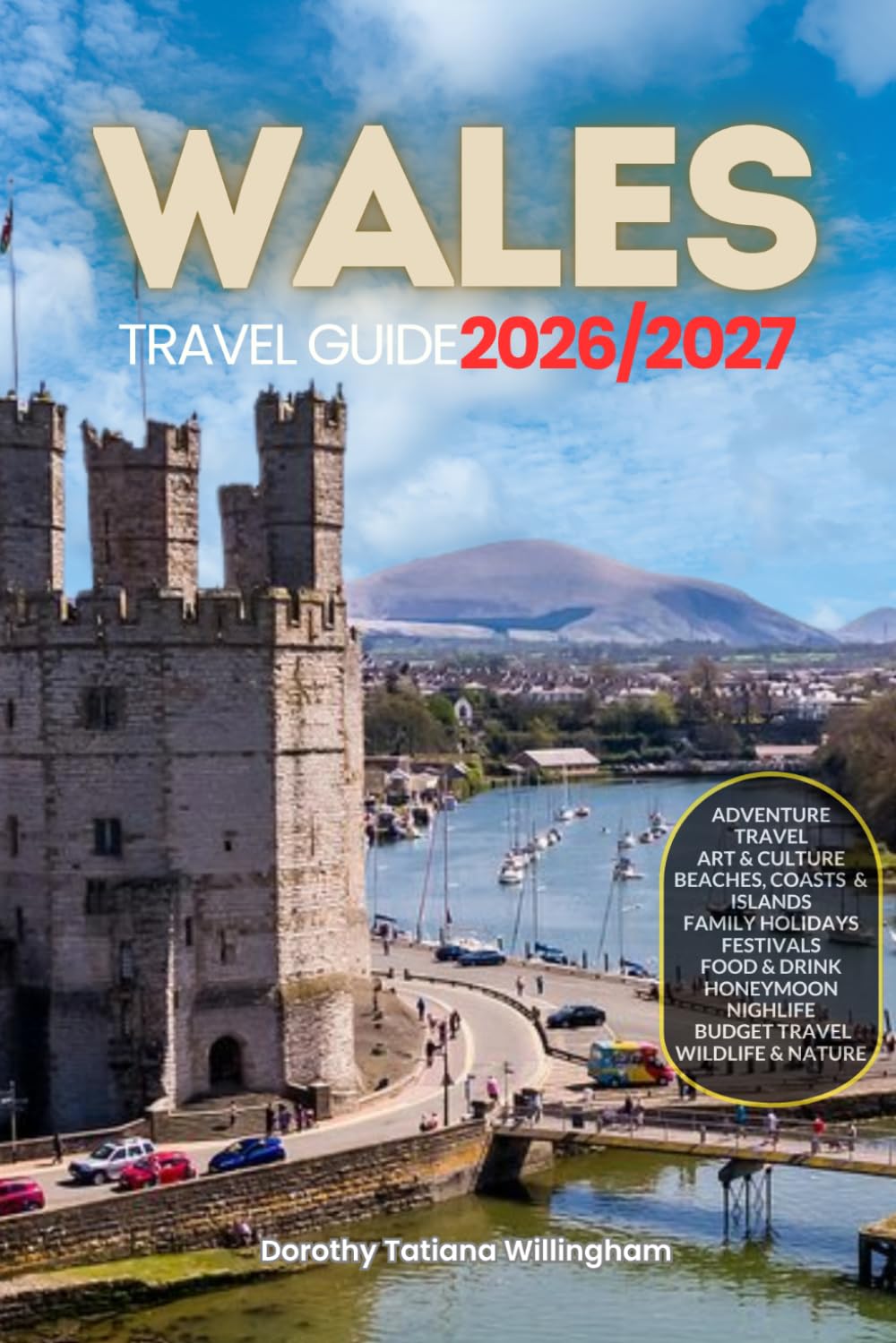 WALES TRAVEL GUIDE 2026/2027: Your Complete Arrival to Departure Guide to Wales, Designed to Help You Explore More in Less Time with Easy Itineraries, ... Budget Planning, and Top Attractions.