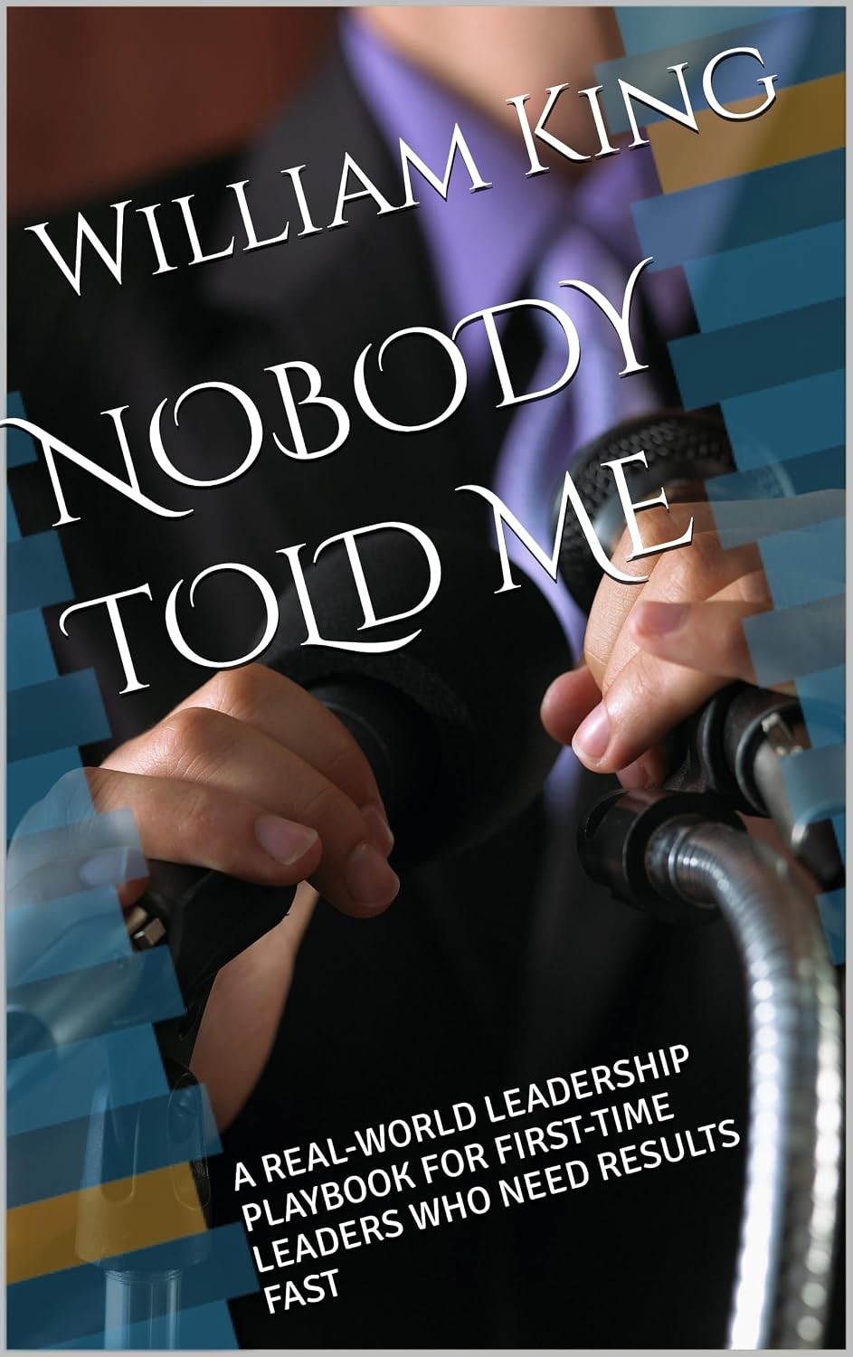 NOBODY TOLD ME: A REAL-WORLD LEADERSHIP PLAYBOOK FOR FIRST-TIME LEADERS WHO NEED RESULTS FAST