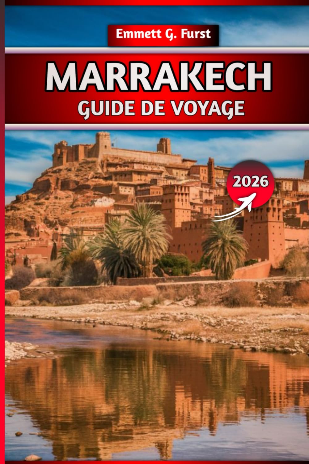 MARRAKECH GUIDE DE VOYAGE 2026: Explorez la ville rouge avec des conseils locaux, des itinéraires, des attractions, des joyaux cachés, des hôtels, de ... pour une aventure marocaine inoubliable