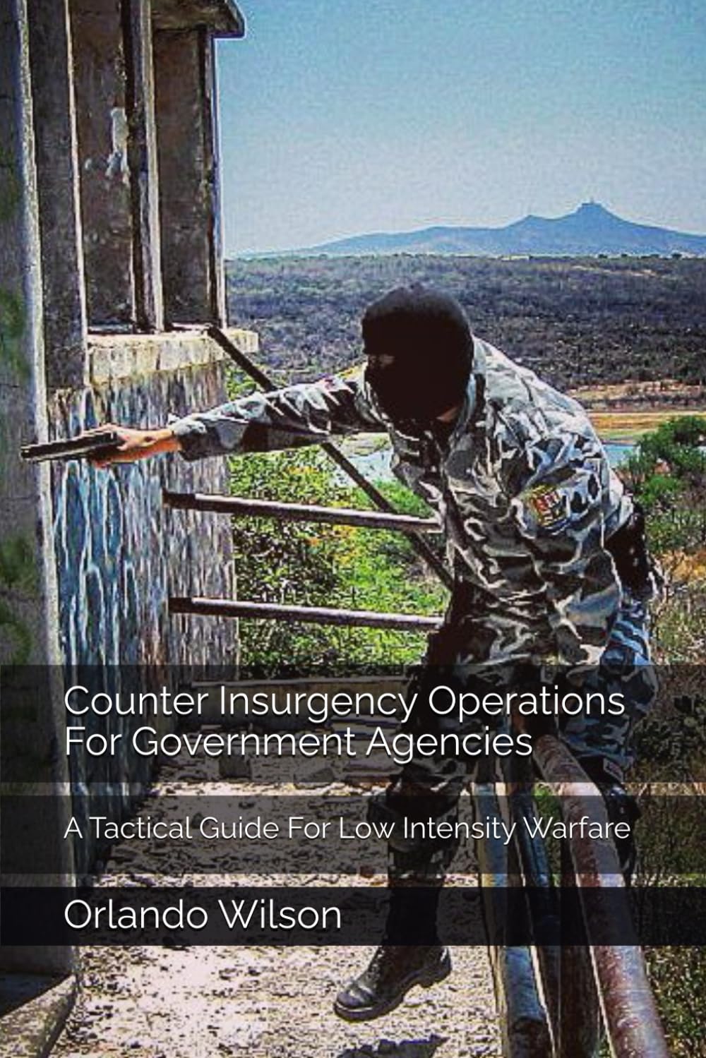 Counter Insurgency Operations For Government Agencies: A Tactical Guide For Low Intensity Warfare