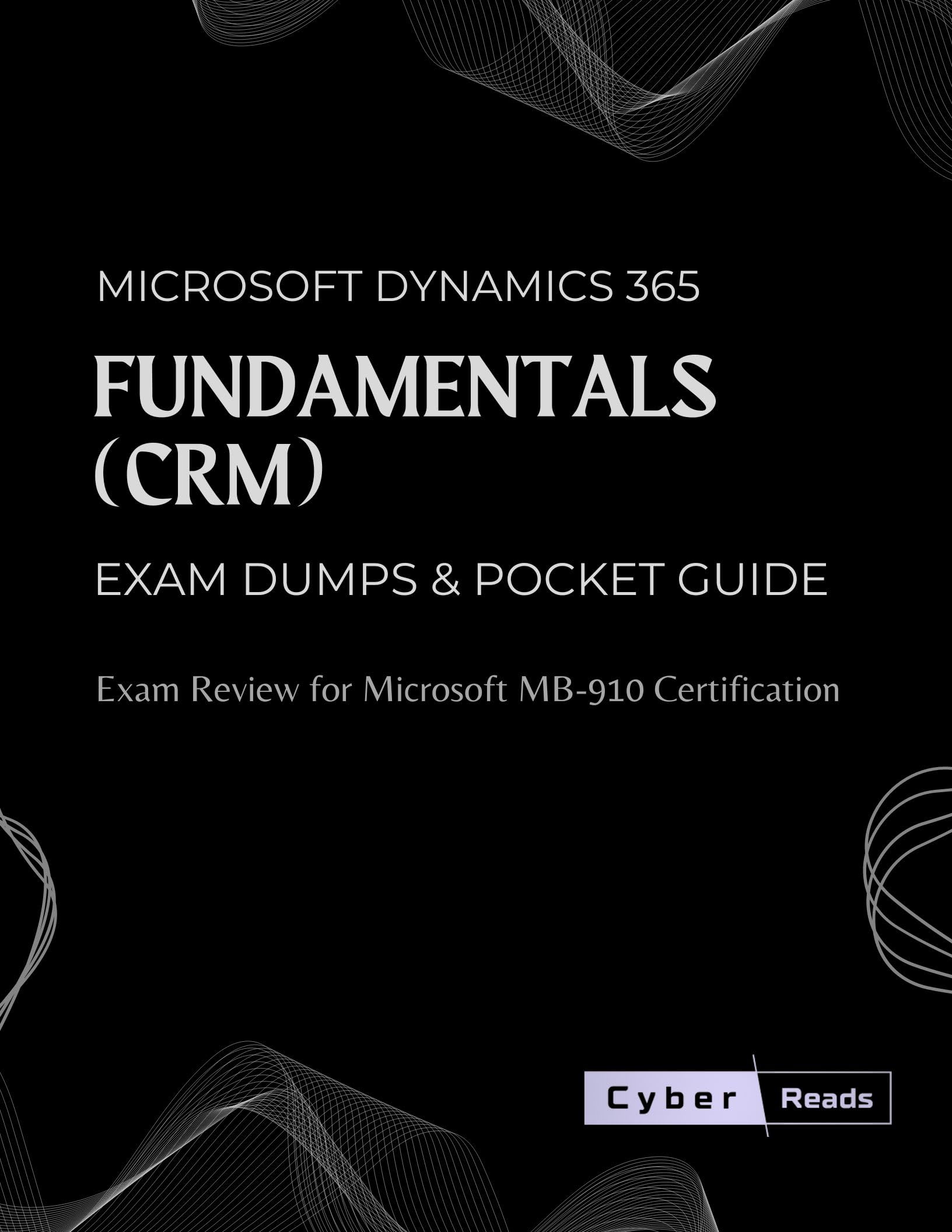 Microsoft Dynamics 365 Fundamentals (CRM) Exam Dumps & Pocket Guide: Exam Review for Microsoft MB-910 Certification