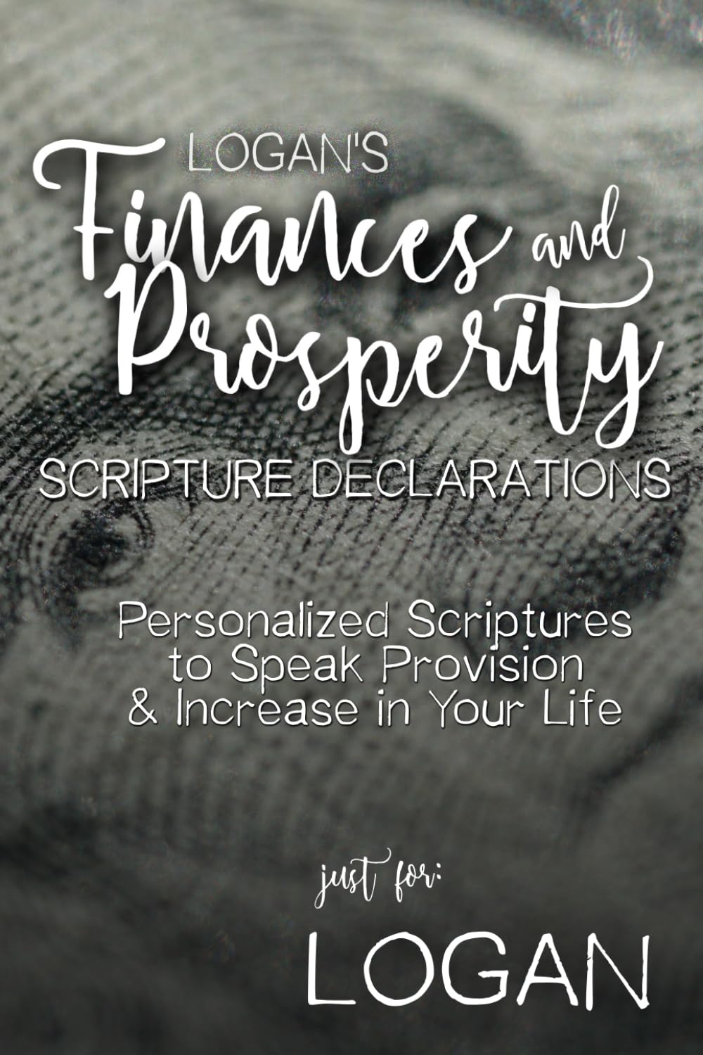 Logan's' Finances and Prosperity Scripture Declarations: Personalized Scriptures to Speak Provision & Increase in Your Life (Logan's Personalized Scriptures Set)