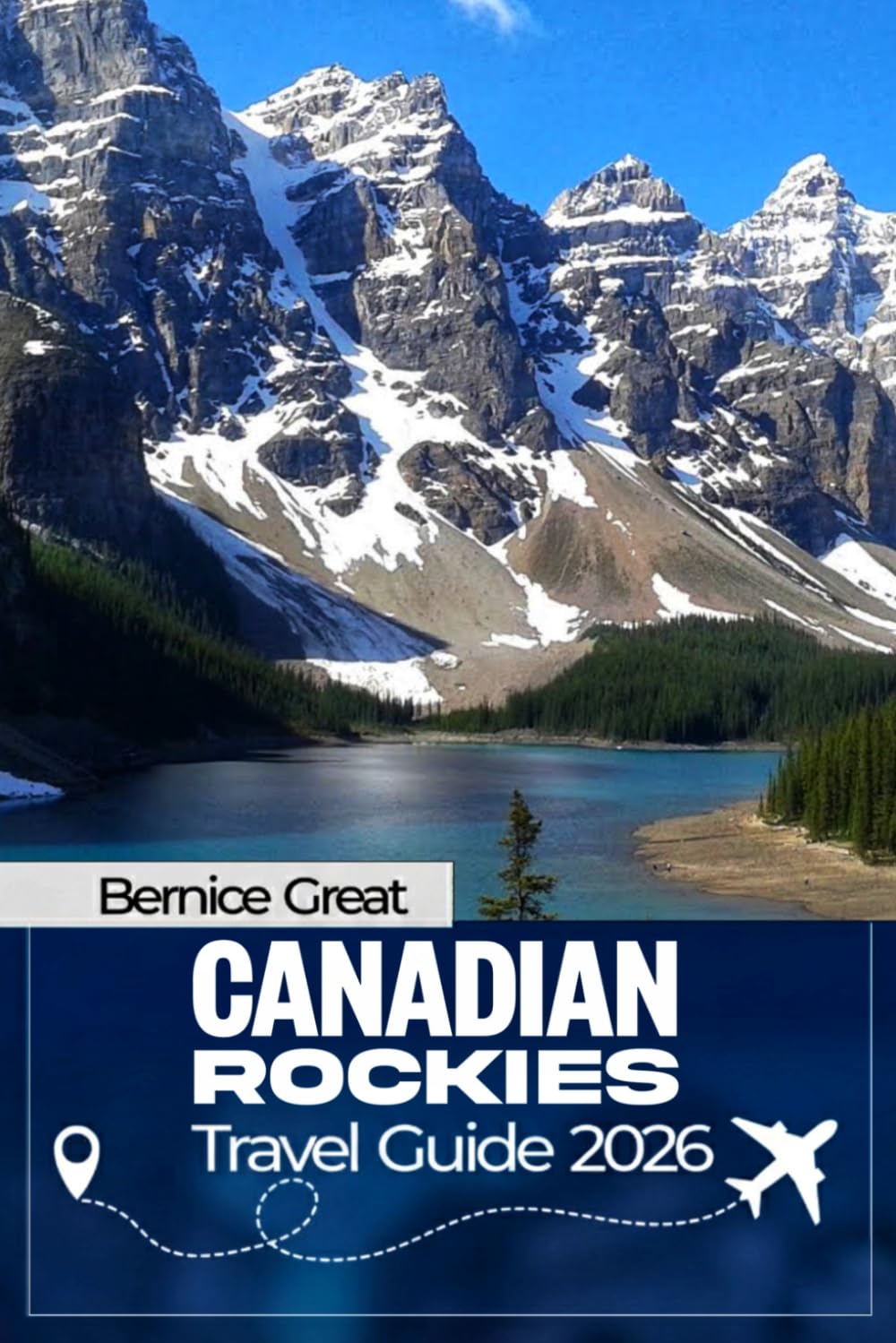 CANADIAN ROCKIES TRAVEL GUIDE 2026: Explore Banff, Jasper, Lake Louise, Calgary, Canmore & Waterton Lakes with Map, Scenic Drives, Glacier Parks & Smart Itineraries