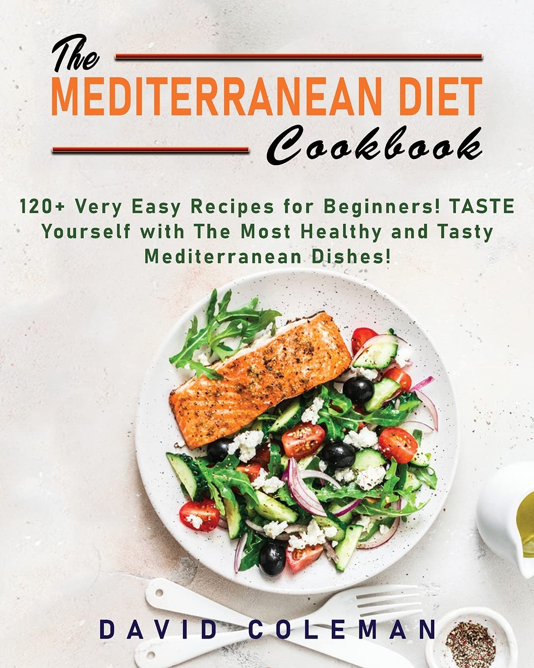 The Mediterranean Diet Cookbook: The 120+ Very Easy Recipes for Beginners! TASTE yourself with The Most Healthy and Tasty Mediterranean Dishes!