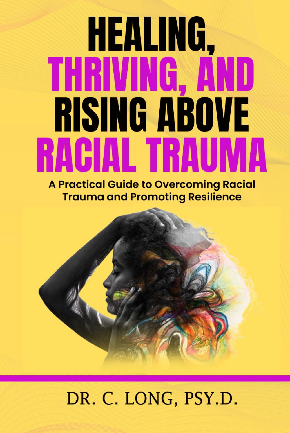 Healing, Thriving, and Rising Above Racial Trauma: A Practical Guide to Overcoming Racial Trauma and Promoting Resilience