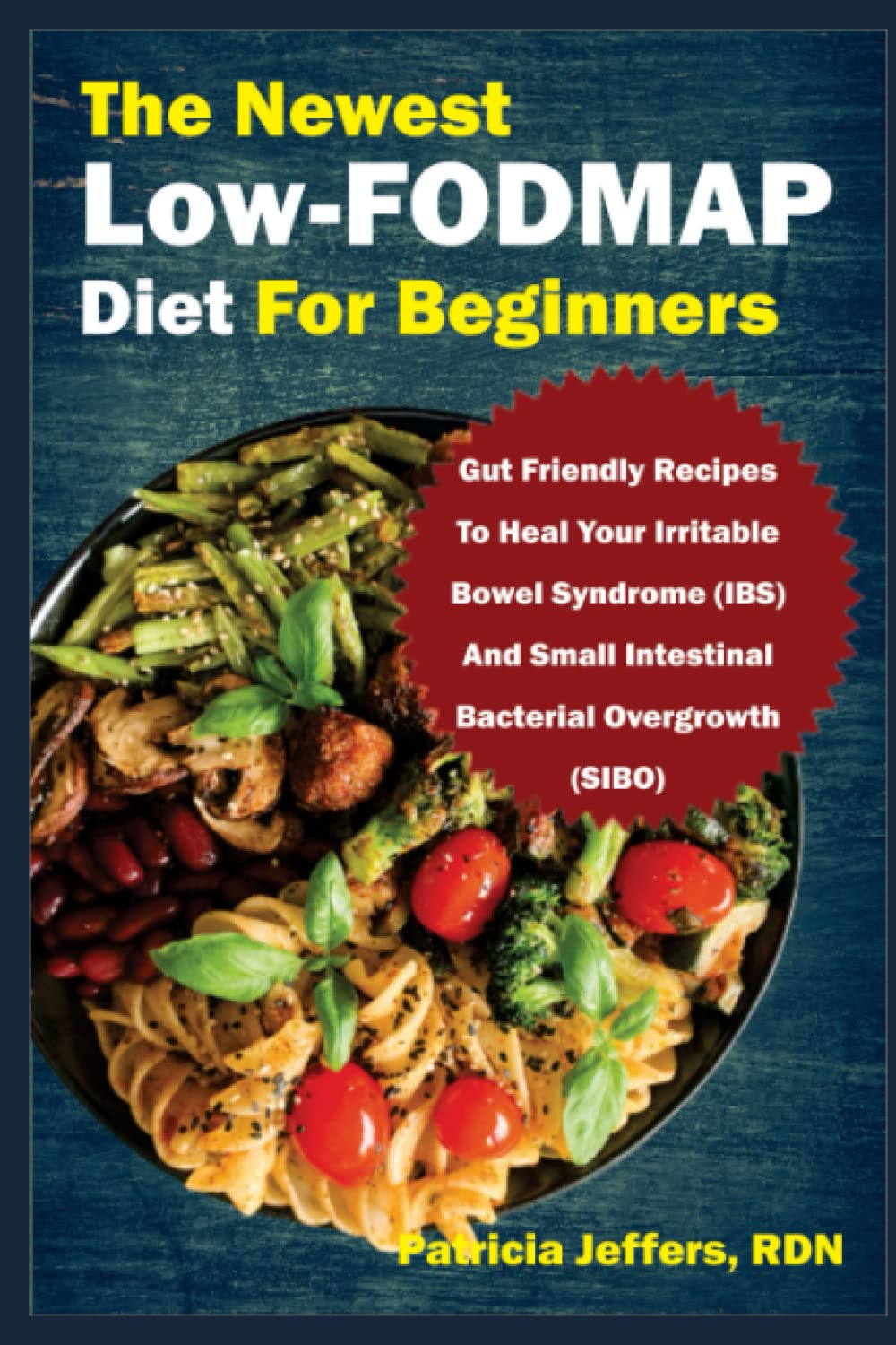 The Newest Low-FODMAP Diet For Beginners: Gut Friendly Recipes To Heal Your Irritable Bowel Syndrome (IBS) And Small Intestinal Bacterial Overgrowth (SIBO)