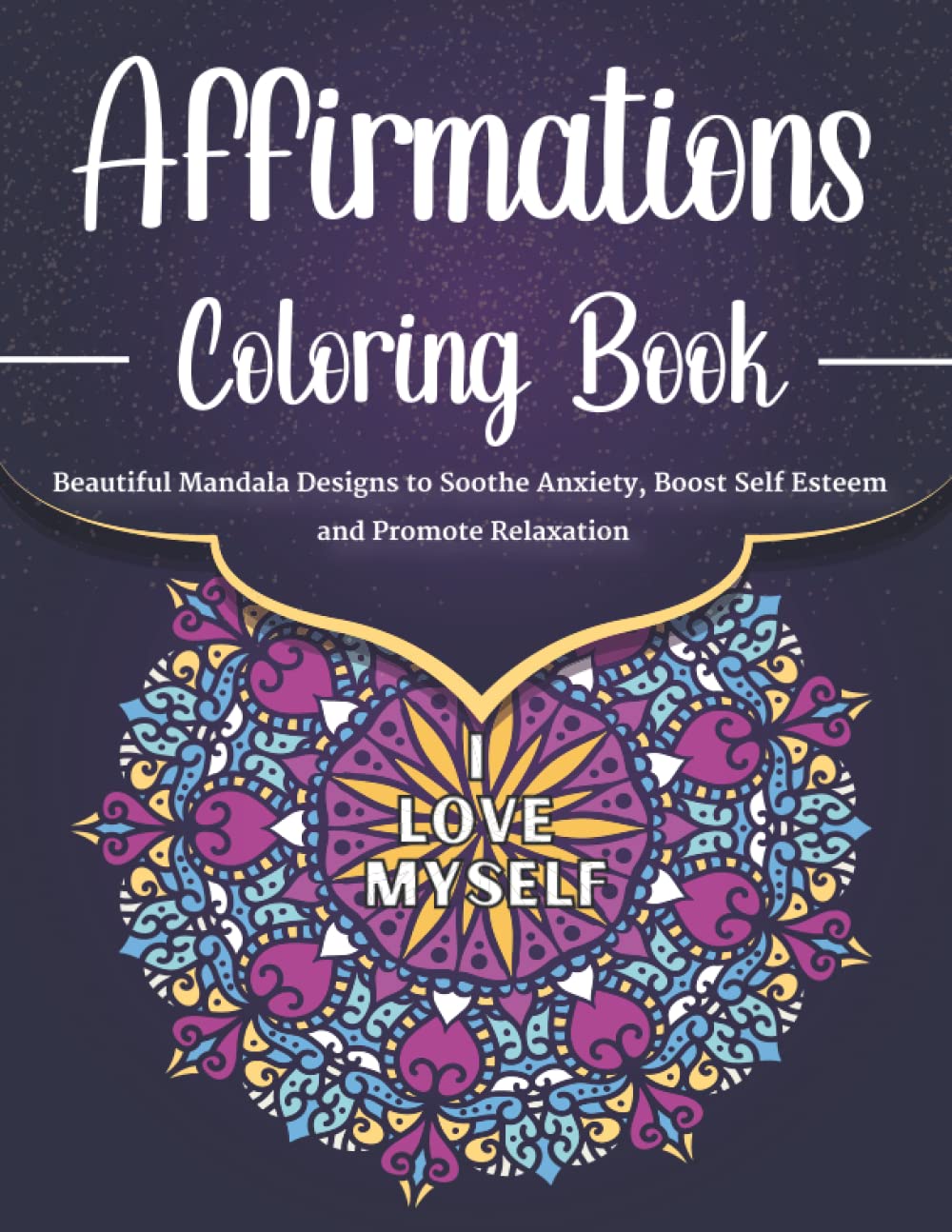 The Affirmations Coloring Book: Beautiful Mandala Designs to Soothe Anxiety, Boost Self Esteem and Promote Relaxation