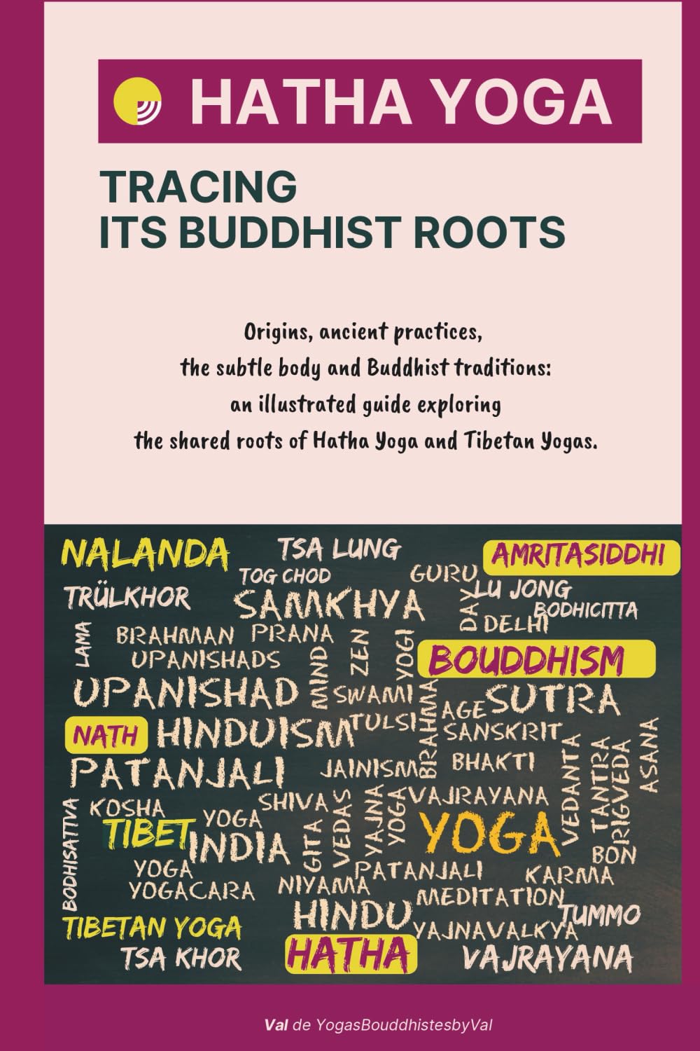 HATHA YOGA - Tracing Its Buddhist Roots: Origins, ancient practices, the subtle body and Buddhist traditions: an illustrated guide exploring the shared roots of Hatha Yoga and Tibetan Yogas.