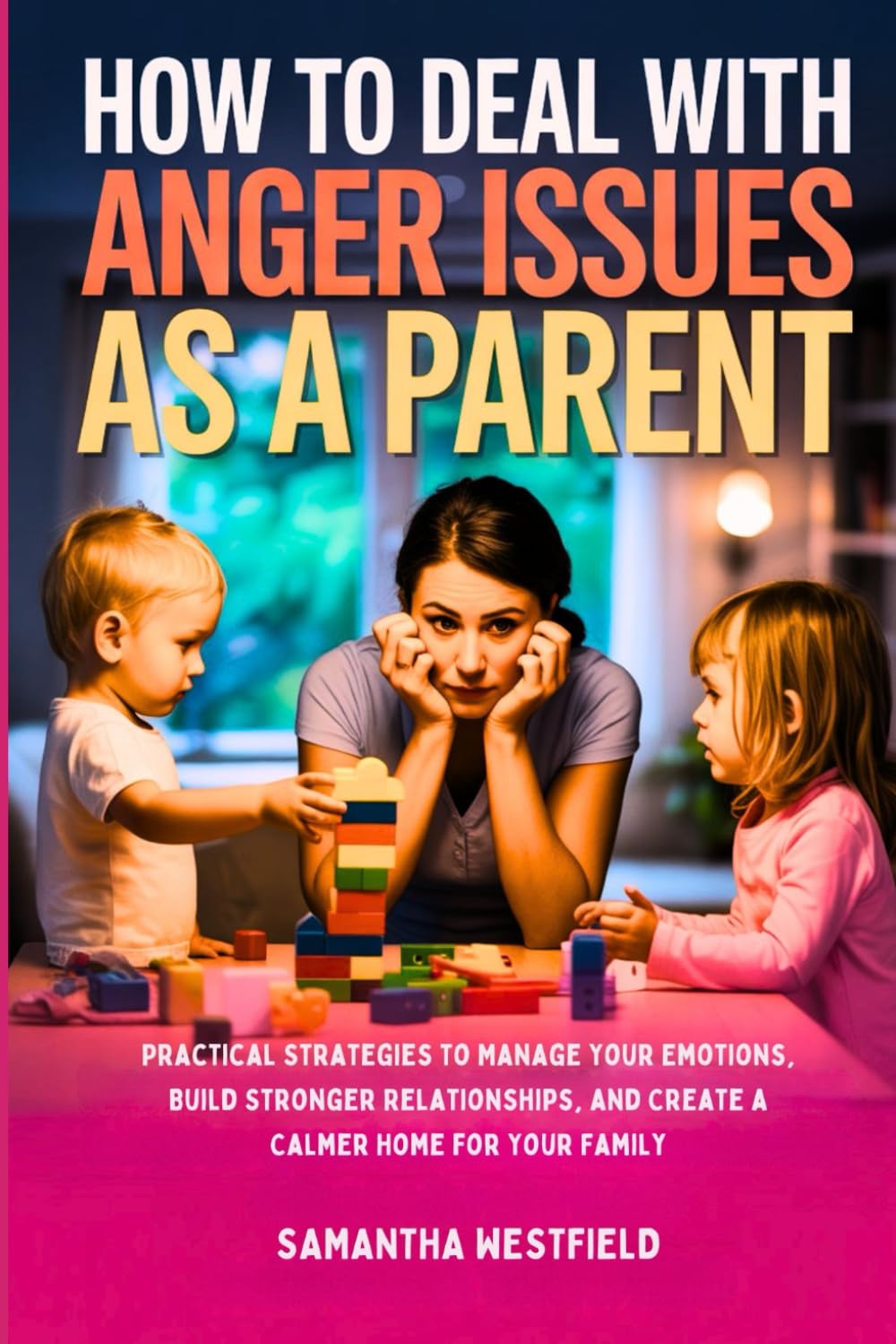 How to deal with anger issues as a parent: Practical Strategies to Manage Your Emotions, Build Stronger Relationships, and Create a Calmer Home for Your Family