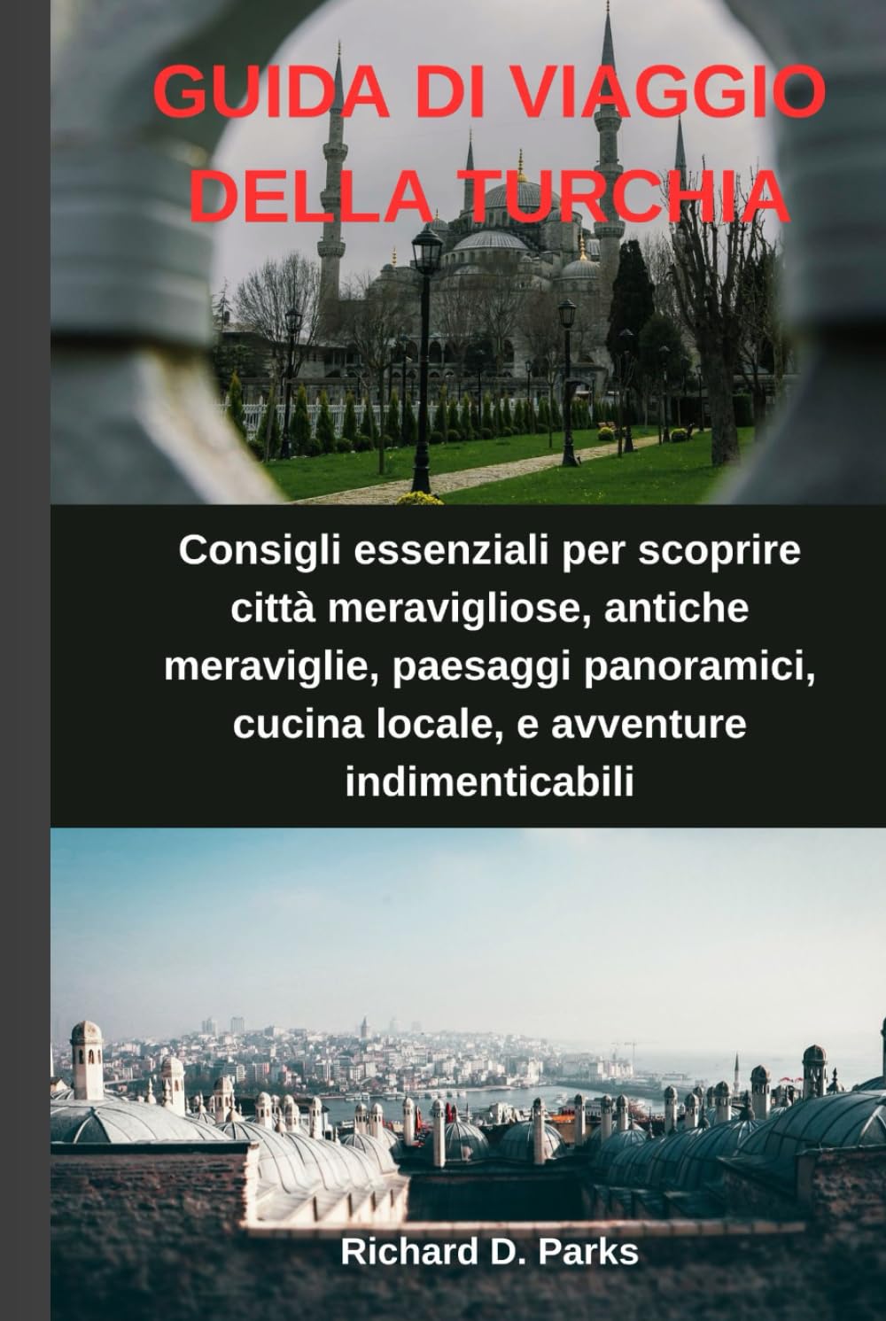 GUIDA DI VIAGGIO DELLA TURCHIA: Consigli essenziali per scoprire città meravigliose, antiche meraviglie, paesaggi panoramici, cucina locale, e avventure indimenticabili