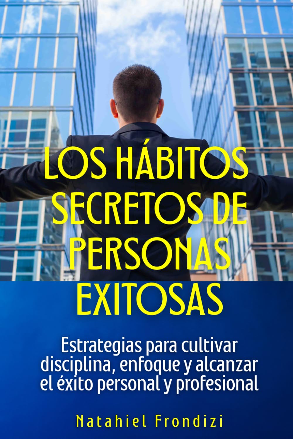 Los hábitos secretos de personas exitosas: Estrategias para cultivar disciplina, enfoque y alcanzar el éxito personal y profesional