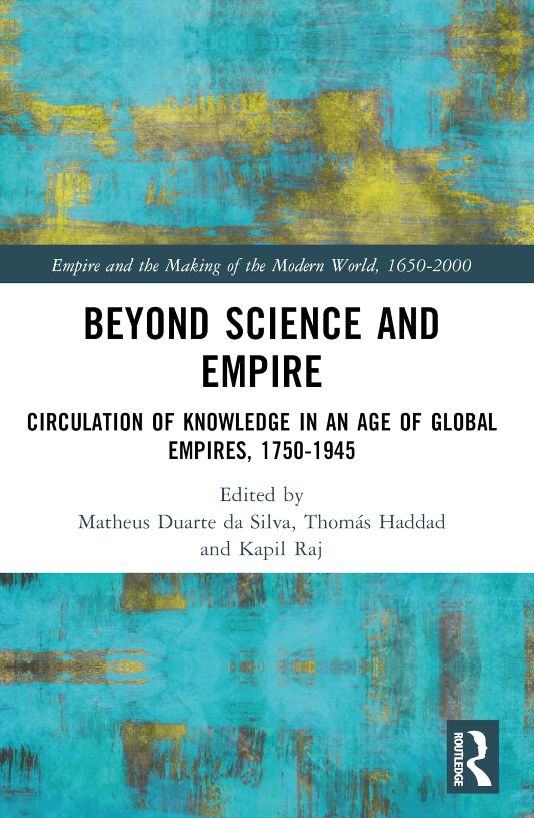 Beyond Science and Empire: Circulation of Knowledge in an Age of Global Empires, 1750–1945 (Empire and the Making of the Modern World, 1650-2000)