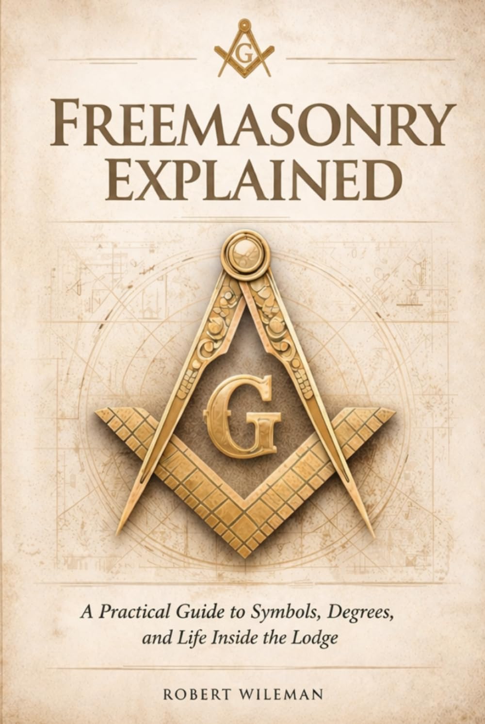 FREEMASONRY EXPLAINED: A Practical Guide to Symbols, Degrees, and Life Inside the Lodge