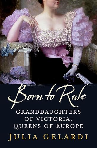 Born to Rule: Granddaughters of Victoria, Queens of Europe