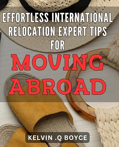 Effortless International Relocation: Expert Tips for Moving Abroad: Smoothly Transition to Your Dream Destination with Actionable Moving Advice from Relocation Pros.