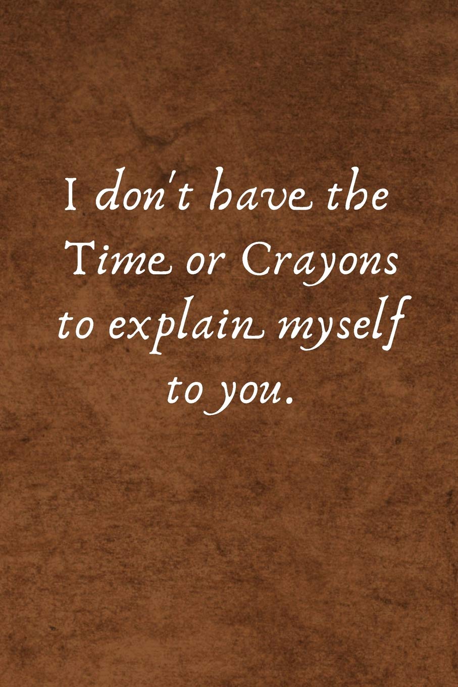 I don't have the Time or Crayons to explain myself to you.: Lined Blank Notebook Journal