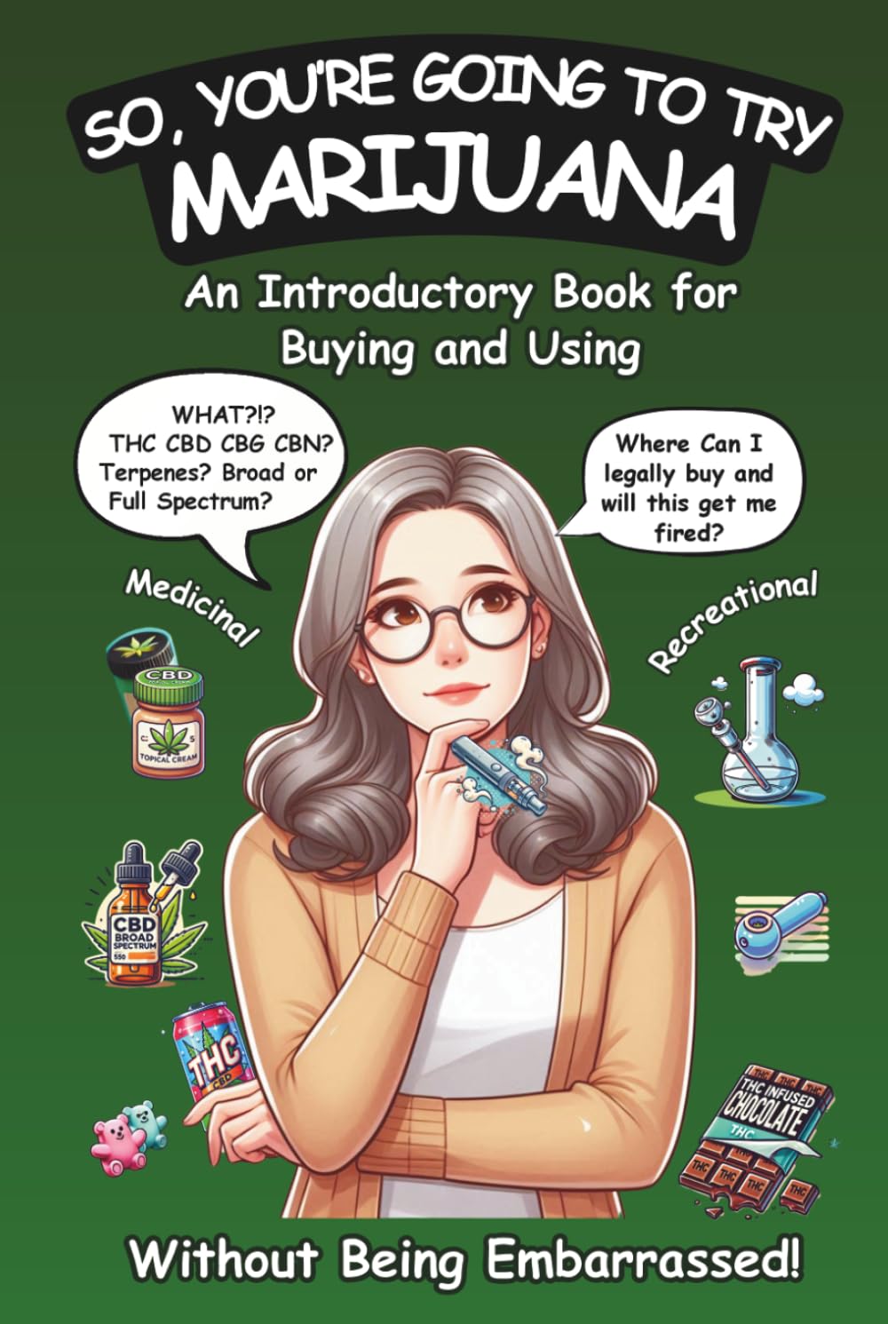 So, You're Going To Try Marijuana: An Introductory Book for Buying and Using Recreational and Medical Cannabis (Without Being Embarrassed!)