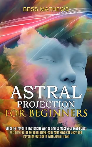 Astral Projection for Beginners: Guide to Travel in Mysterious Worlds