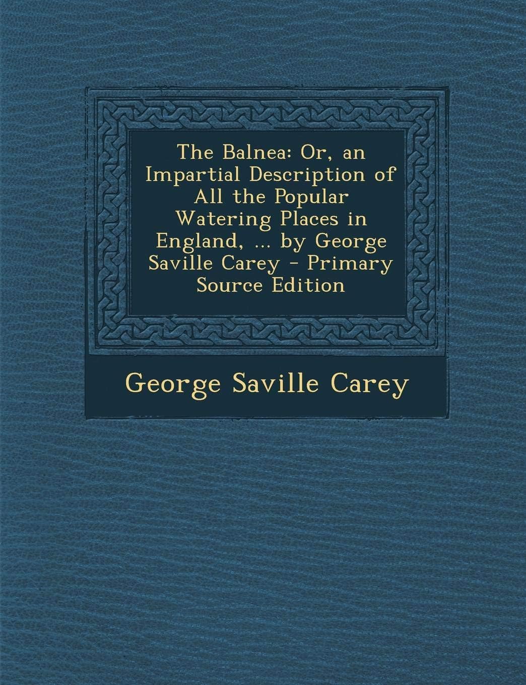 The Balnea: Or, an Impartial Description of All the Popular Watering Places in England, ... by George Saville Carey Paperback โ September 11, 2013