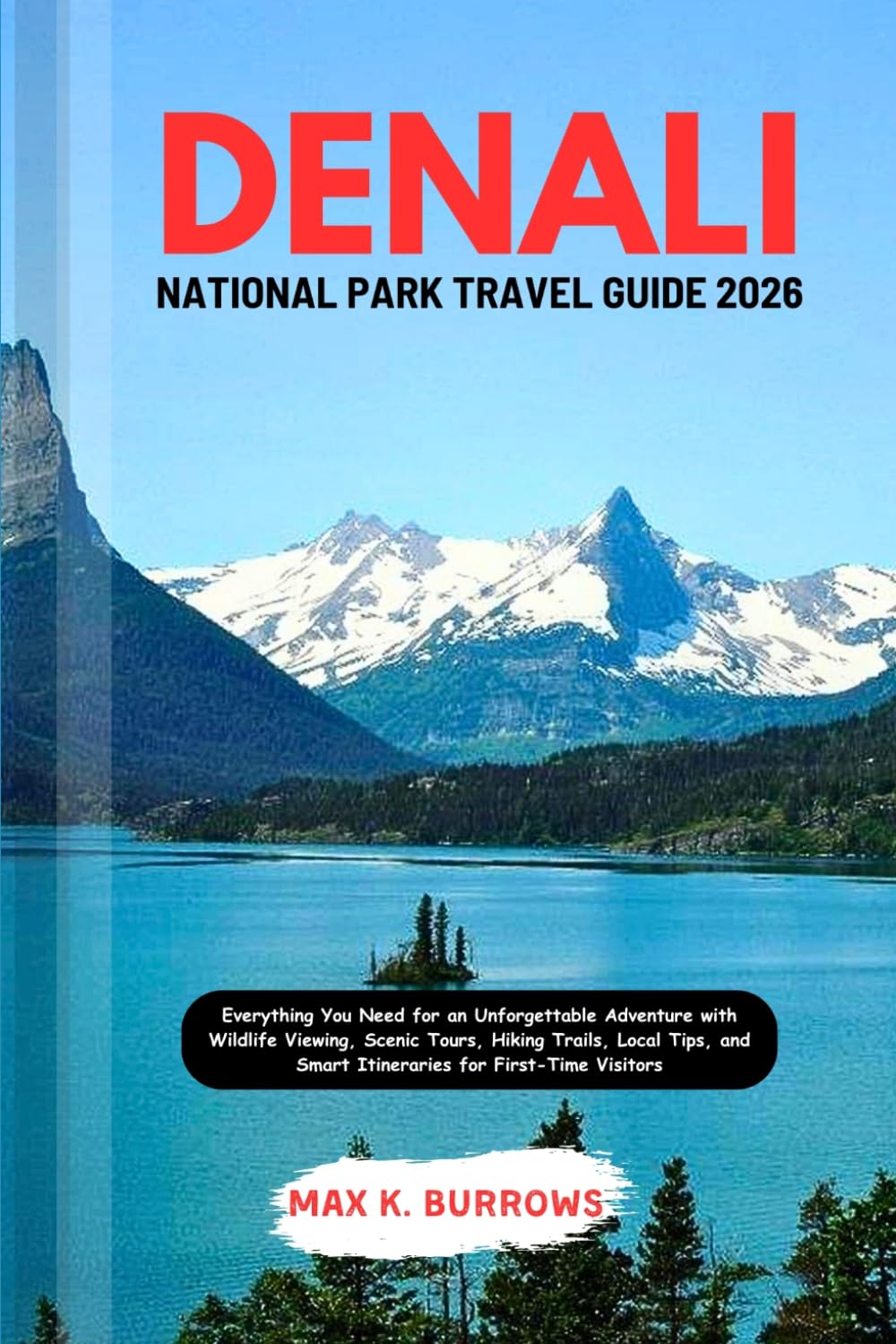 DENALI NATIONAL PARK TRAVEL GUIDE 2026: Everything You Need for an Unforgettable Adventure with Wildlife Viewing, Scenic Tours, Hiking Trails, Local Tips, and Smart Itineraries for First-Time Visit