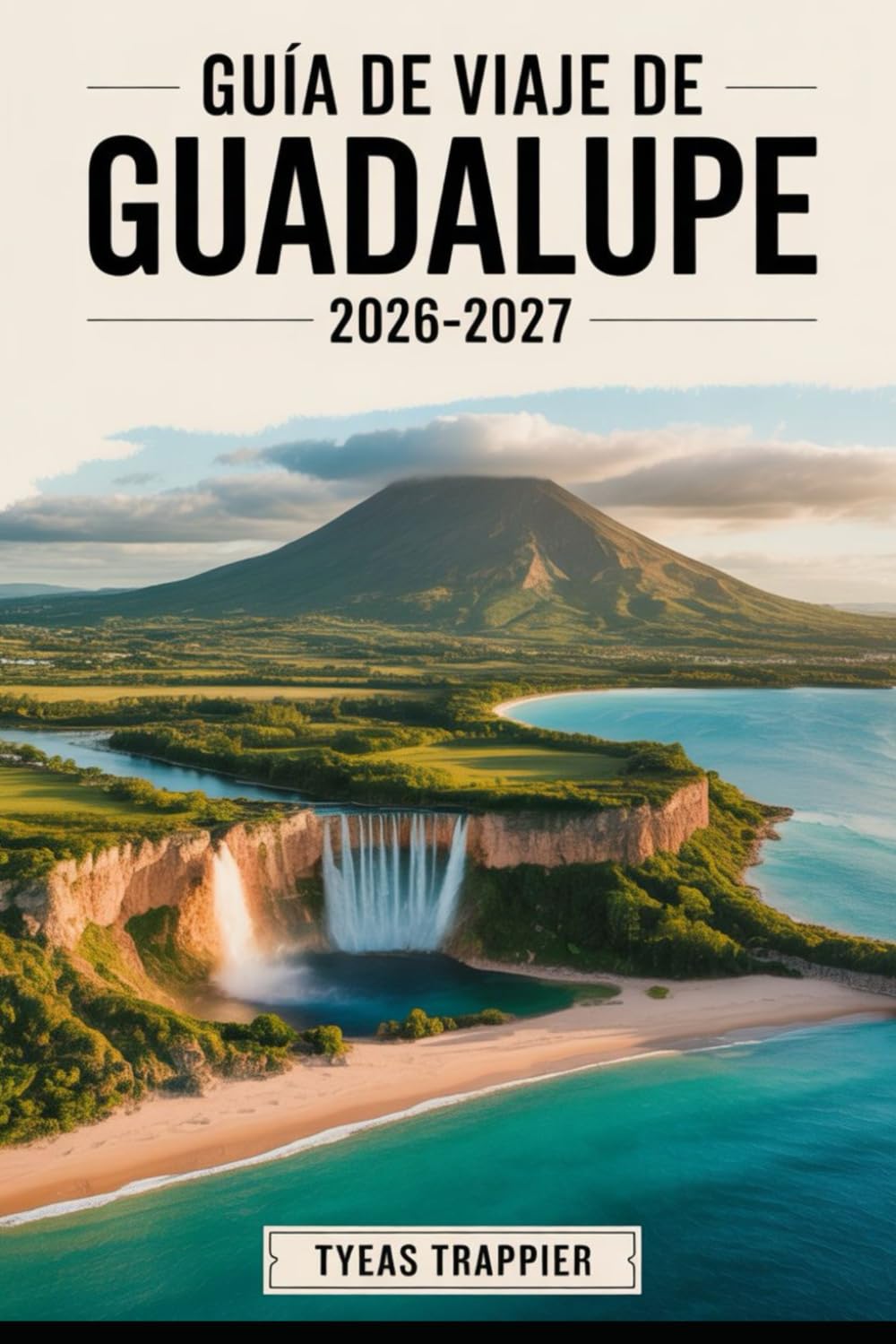 GUÍA DE VIAJE DE GUADALUPE 2026-2027: Explora la playa de Grande Anse en Guadalupe, el volcán La Soufrière, el Parque Nacional de Guadalupe, ... tu guía completa para viajeros primerizos